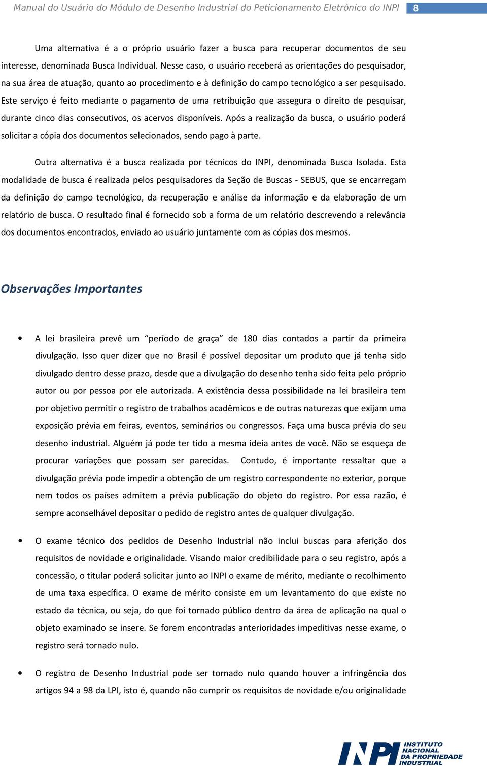 Este serviço é feito mediante o pagamento de uma retribuição que assegura o direito de pesquisar, durante cinco dias consecutivos, os acervos disponíveis.