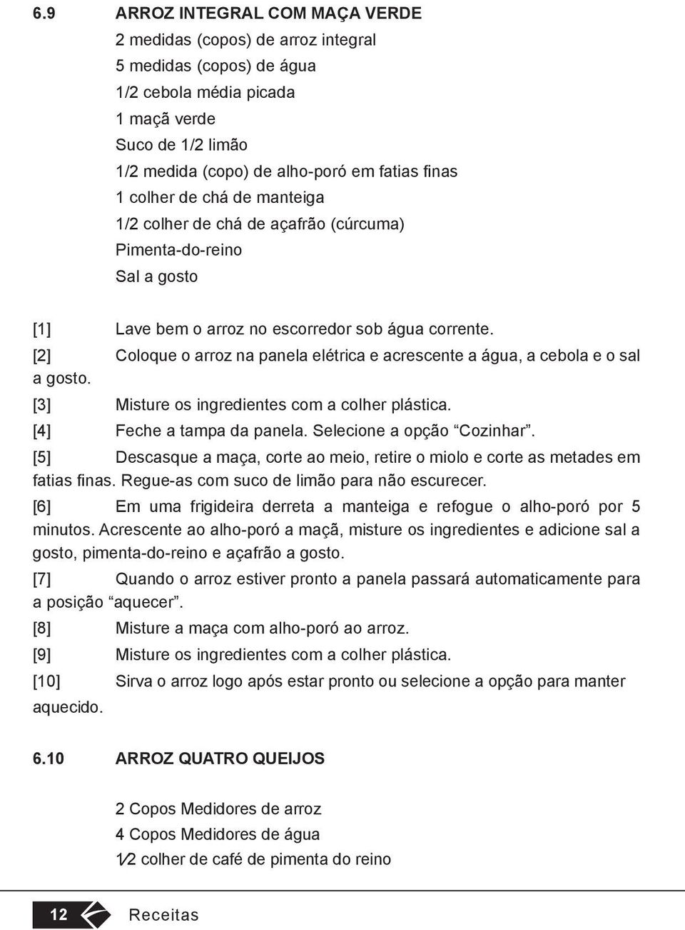 [2] Coloque o arroz na panela elétrica e acrescente a água, a cebola e o sal a gosto. [3] Misture os ingredientes com a colher plástica. [4] Feche a tampa da panela. Selecione a opção Cozinhar.