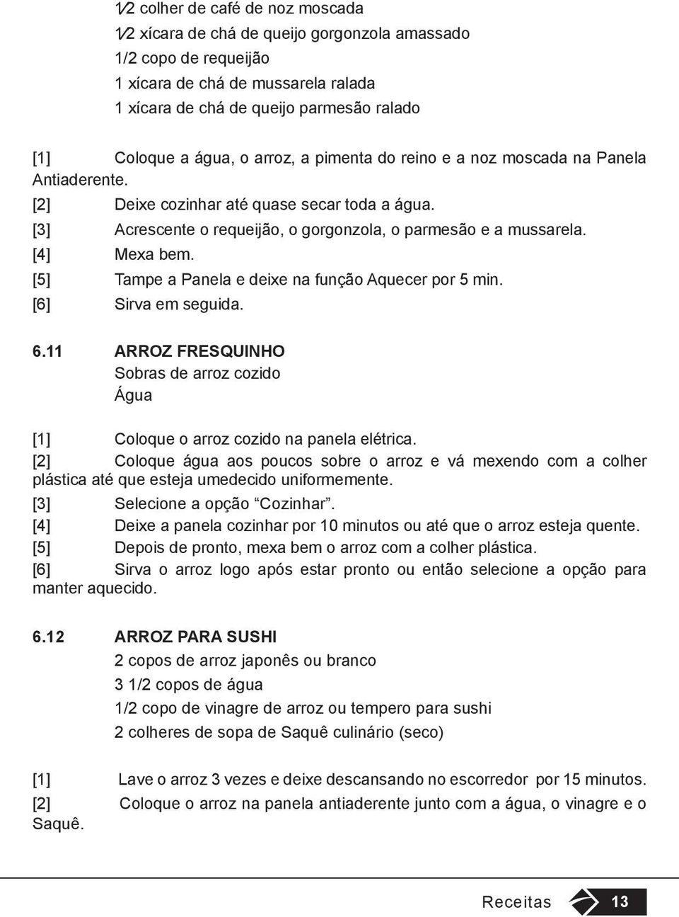 [4] Mexa bem. [5] Tampe a Panela e deixe na função Aquecer por 5 min. [6] Sirva em seguida. 6.11 ARROZ FRESQUINHO Sobras de arroz cozido Água [1] Coloque o arroz cozido na panela elétrica.