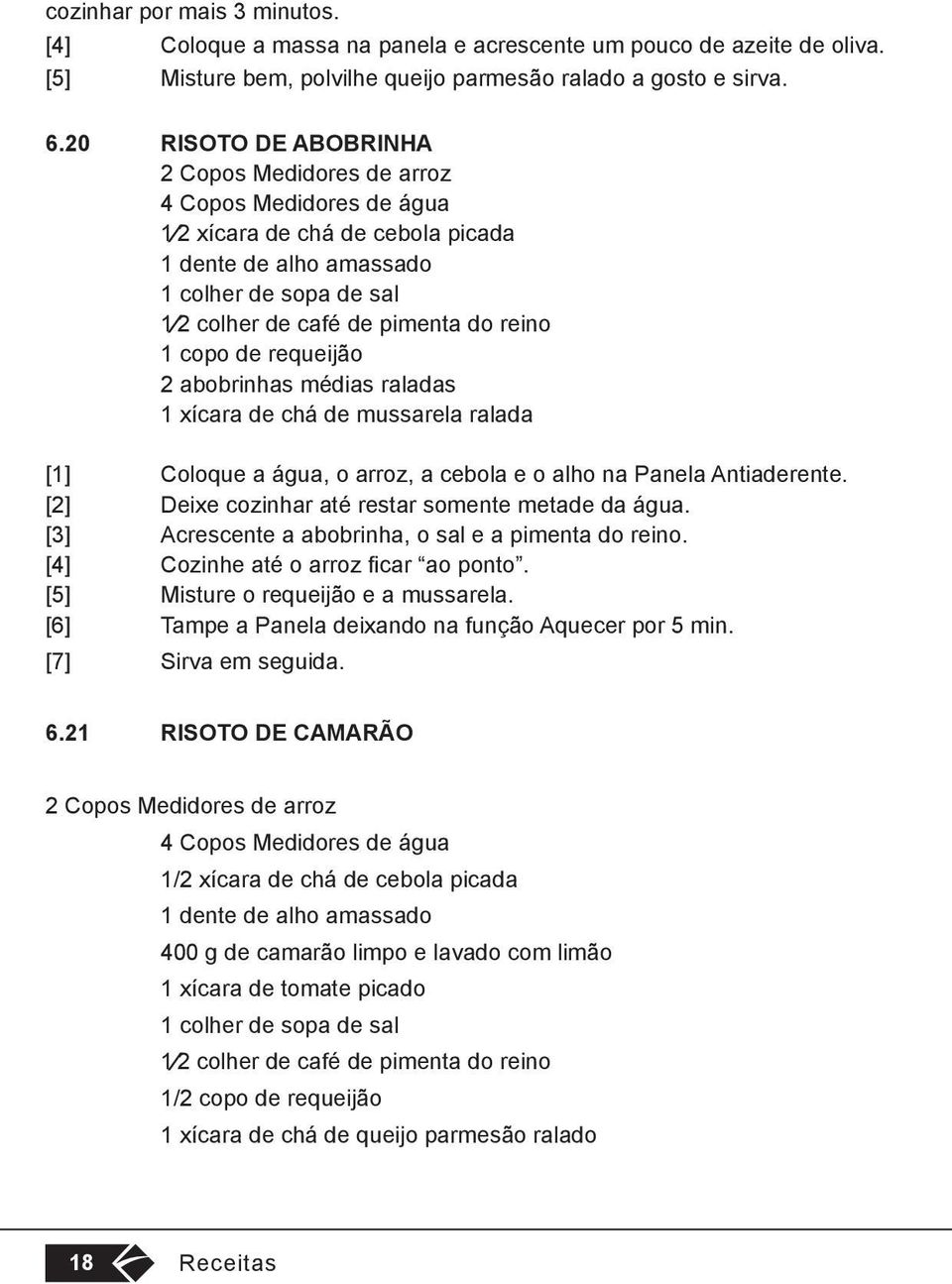 1 copo de requeijão 2 abobrinhas médias raladas 1 xícara de chá de mussarela ralada [1] Coloque a água, o arroz, a cebola e o alho na Panela Antiaderente.