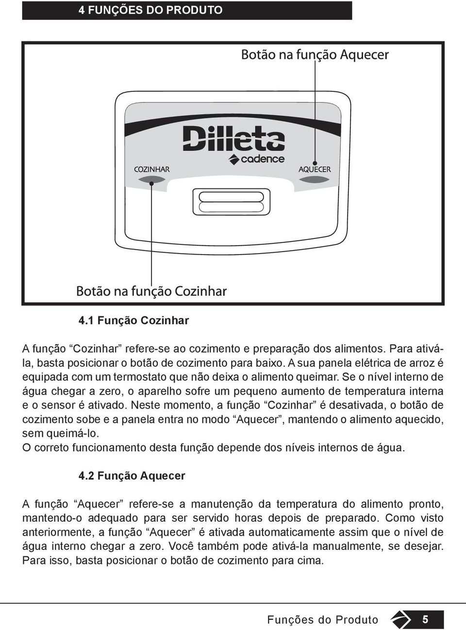 Se o nível interno de água chegar a zero, o aparelho sofre um pequeno aumento de temperatura interna e o sensor é ativado.