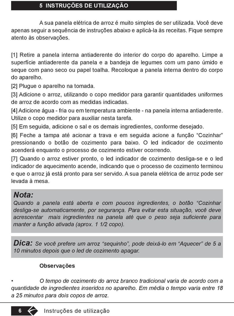 Limpe a superfície antiaderente da panela e a bandeja de legumes com um pano úmido e seque com pano seco ou papel toalha. Recoloque a panela interna dentro do corpo do aparelho.