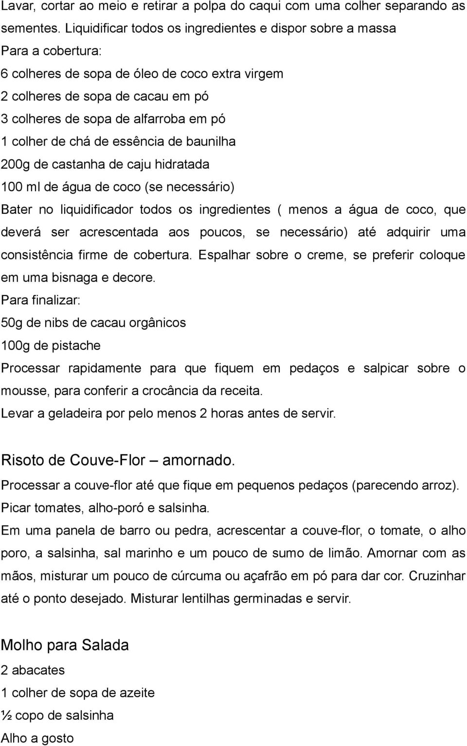 colher de chá de essência de baunilha 200g de castanha de caju hidratada 100 ml de água de coco (se necessário) Bater no liquidificador todos os ingredientes ( menos a água de coco, que deverá ser