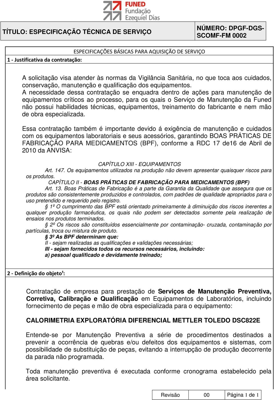 A necessidade dessa contratação se enquadra dentro de ações para manutenção de equipamentos críticos ao processo, para os quais o Serviço de Manutenção da Funed não possui habilidades técnicas,