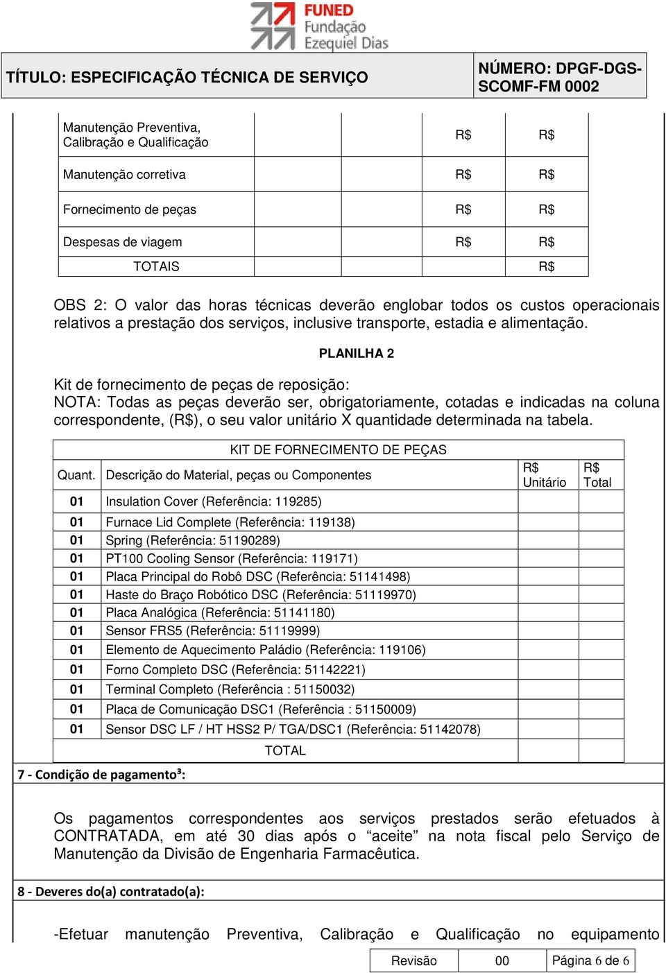 PLANILHA 2 Kit de fornecimento de peças de reposição: NOTA: Todas as peças deverão ser, obrigatoriamente, cotadas e indicadas na coluna correspondente, (R$), o seu valor unitário X quantidade