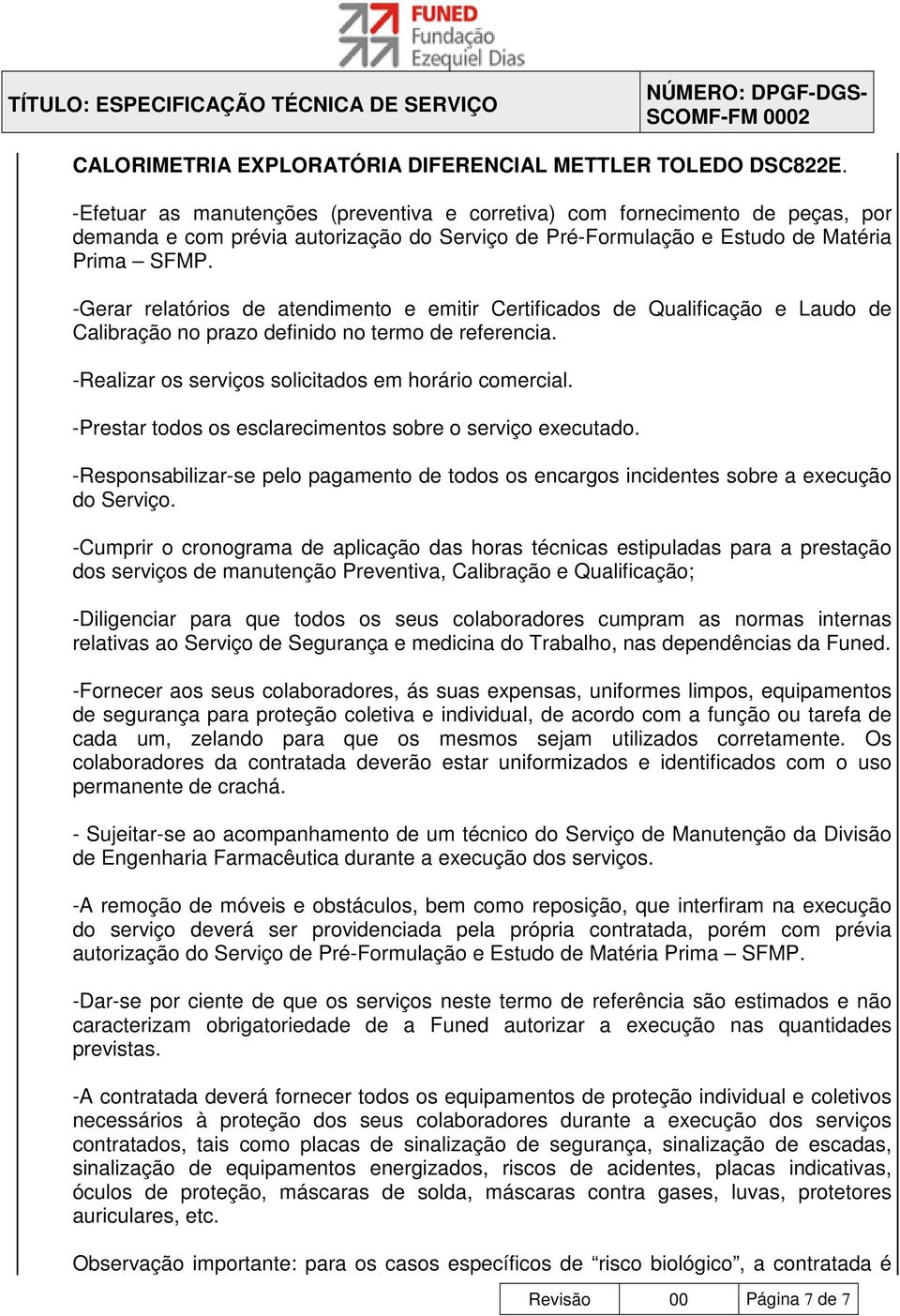 -Gerar relatórios de atendimento e emitir Certificados de Qualificação e Laudo de Calibração no prazo definido no termo de referencia. -Realizar os serviços solicitados em horário comercial.