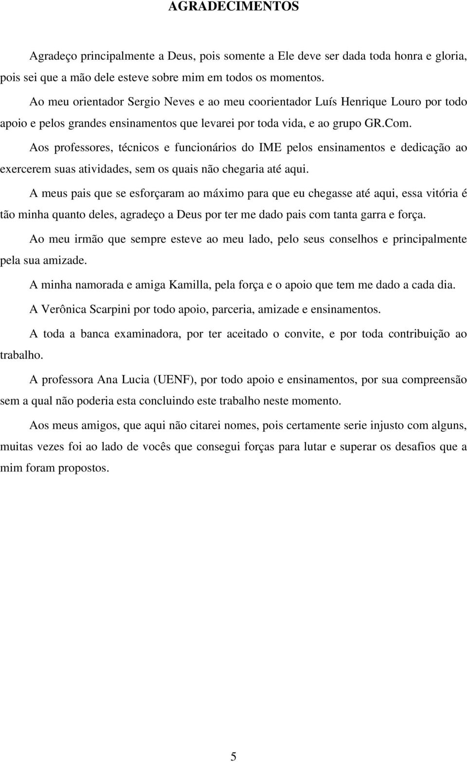 Aos professores, técnicos e funcionários do IME pelos ensinamentos e dedicação ao exercerem suas atividades, sem os quais não chegaria até aqui.