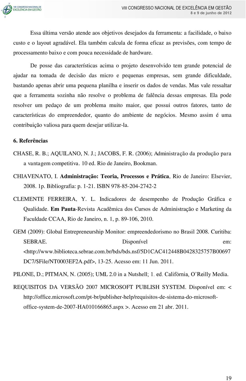 De posse das características acima o projeto desenvolvido tem grande potencial de ajudar na tomada de decisão das micro e pequenas empresas, sem grande dificuldade, bastando apenas abrir uma pequena