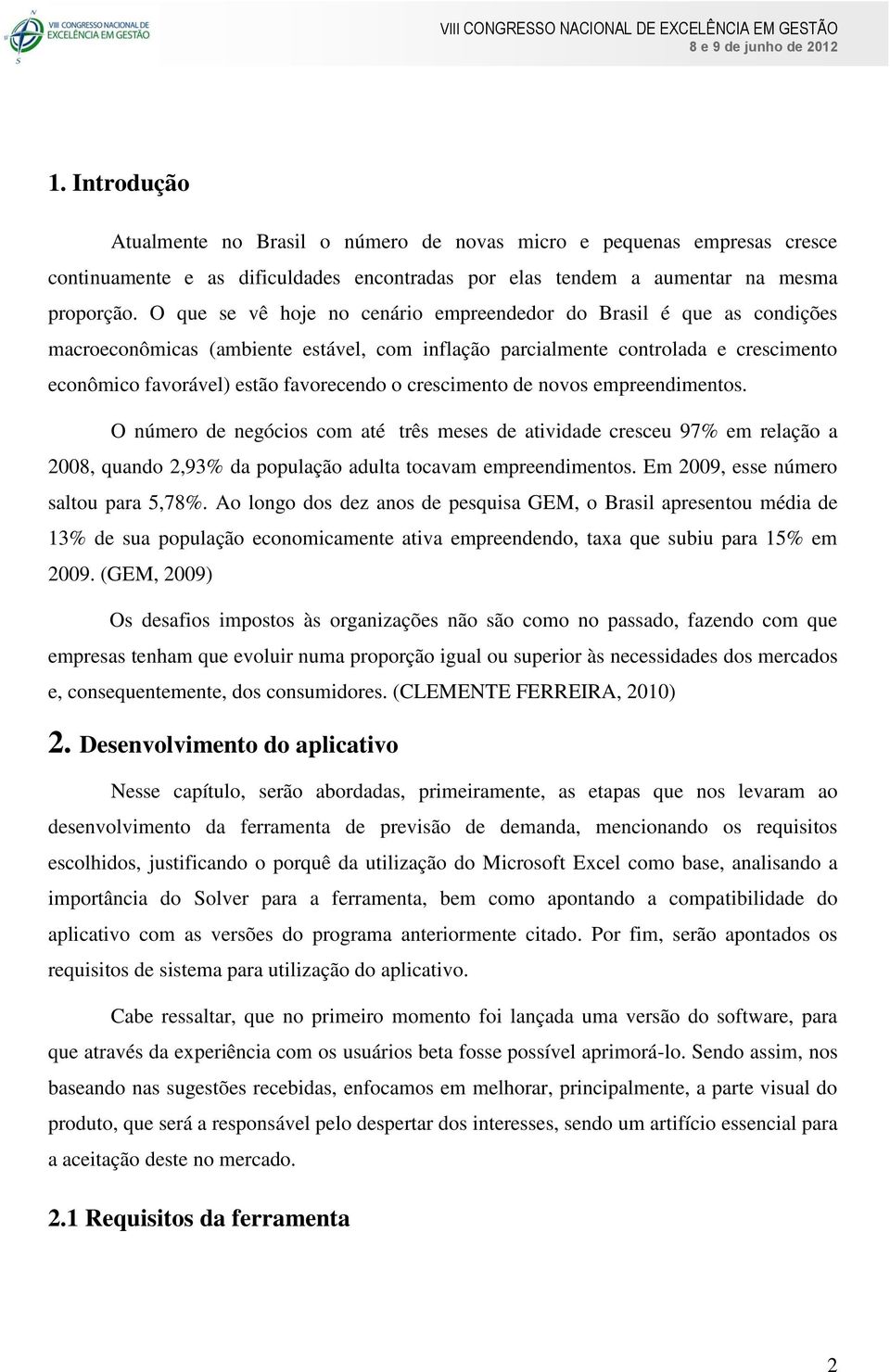 crescimento de novos empreendimentos. O número de negócios com até três meses de atividade cresceu 97% em relação a 2008, quando 2,93% da população adulta tocavam empreendimentos.