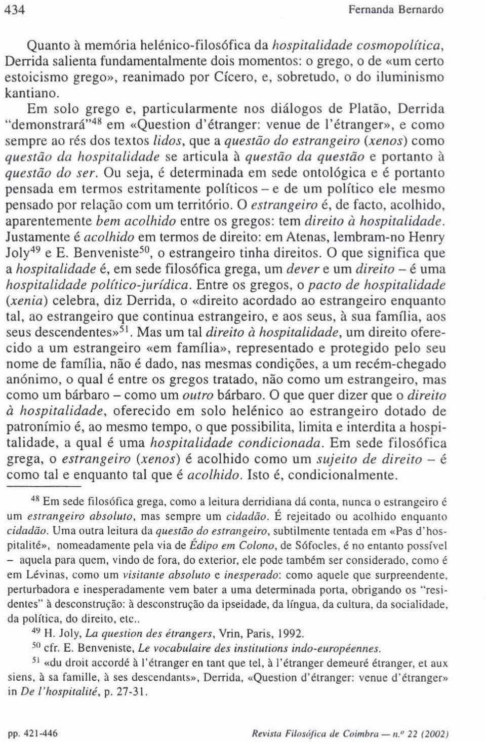 Em solo grego e, particularmente nos diálogos de Platão, Derrida "demonstrará"48 em «Question d'étranger: venue de l'étranger», e como sempre ao rés dos textos lidos, que a questão do estrangeiro