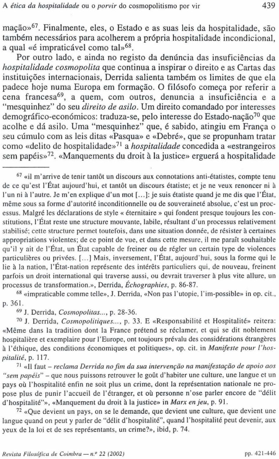 Por outro lado, e ainda no registo da denúncia das insuficiências da hospitalidade cosmopolita que continua a inspirar o direito e as Cartas das instituições internacionais, Derrida salienta também