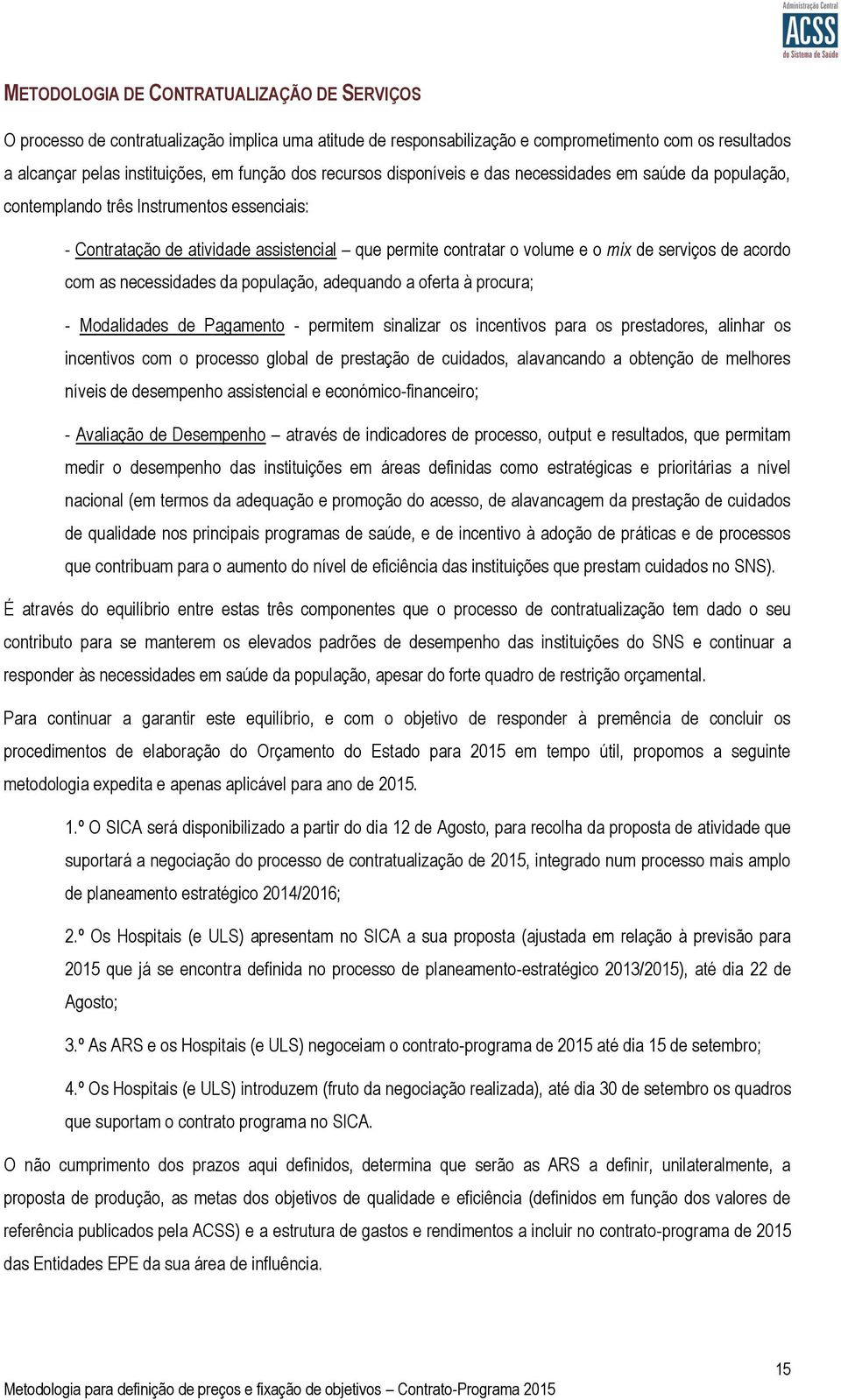 acordo com as necessidades da população, adequando a oferta à procura; - Modalidades de Pagamento - permitem sinalizar os incentivos para os prestadores, alinhar os incentivos com o processo global