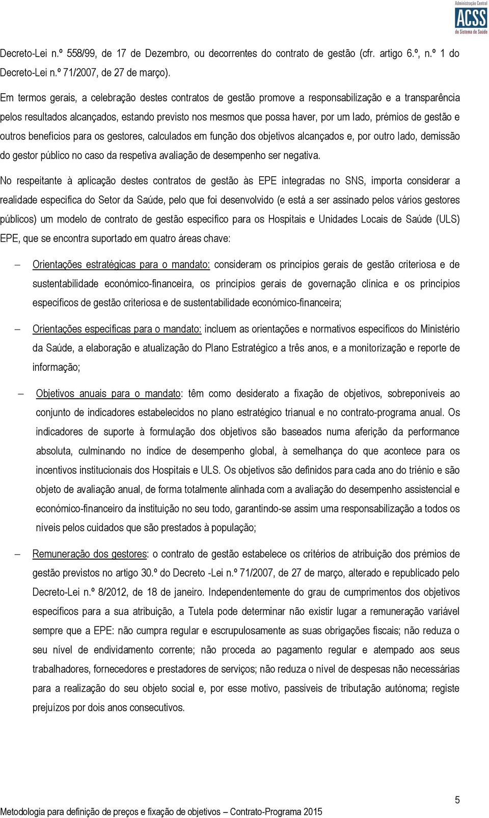 de gestão e outros benefícios para os gestores, calculados em função dos objetivos alcançados e, por outro lado, demissão do gestor público no caso da respetiva avaliação de desempenho ser negativa.