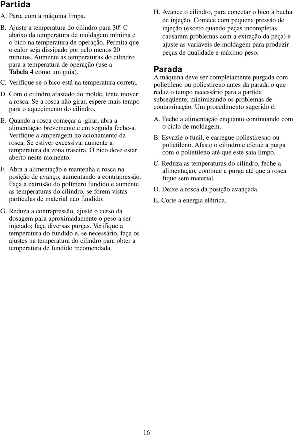 Verifique se o bico está na temperatura correta. D. Com o cilindro afastado do molde, tente mover a rosca. Se a rosca não girar, espere mais tempo para o aquecimento do cilindro. E.