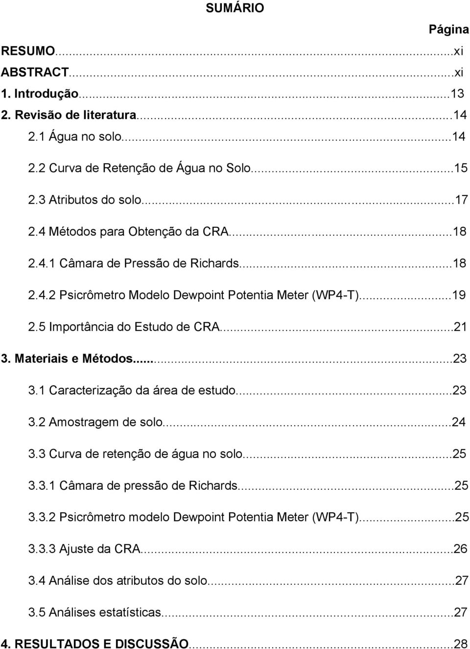 Materiais e Métodos...23 3.1 Caracterização da área de estudo...23 3.2 Amostragem de solo...24 3.3 Curva de retenção de água no solo...25 3.3.1 Câmara de pressão de Richards...25 3.3.2 Psicrômetro modelo Dewpoint Potentia Meter (WP4-T).