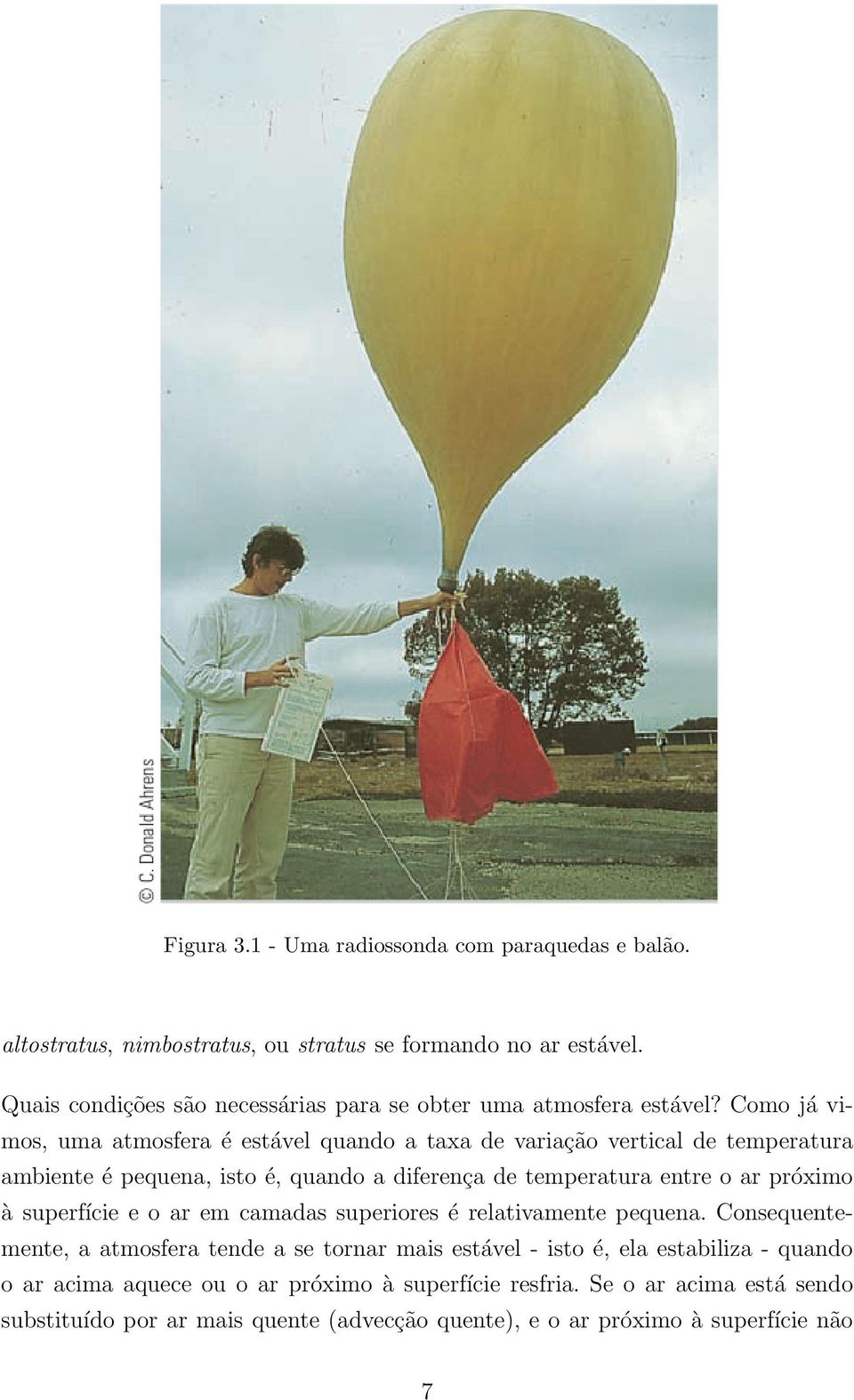 Como já vimos, uma atmosfera é estável quando a taxa de variação vertical de temperatura ambiente é pequena, isto é, quando a diferença de temperatura entre o ar próximo