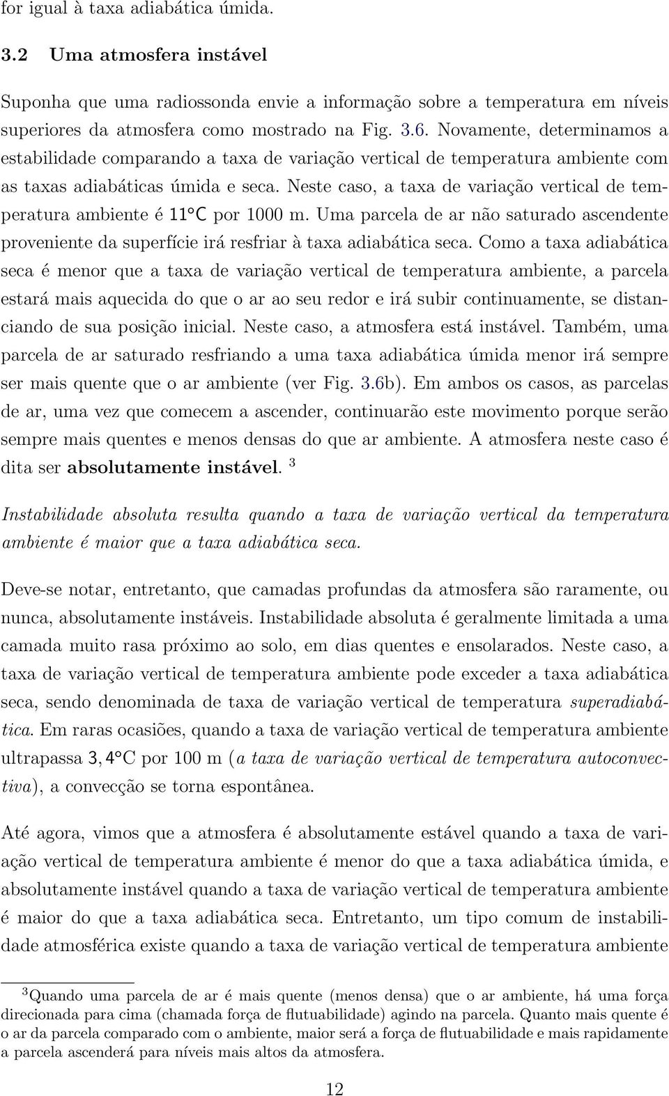 Neste caso, a taxa de variação vertical de temperatura ambiente é 11 o C por 1000 m. Uma parcela de ar não saturado ascendente proveniente da superfície irá resfriar à taxa adiabática seca.