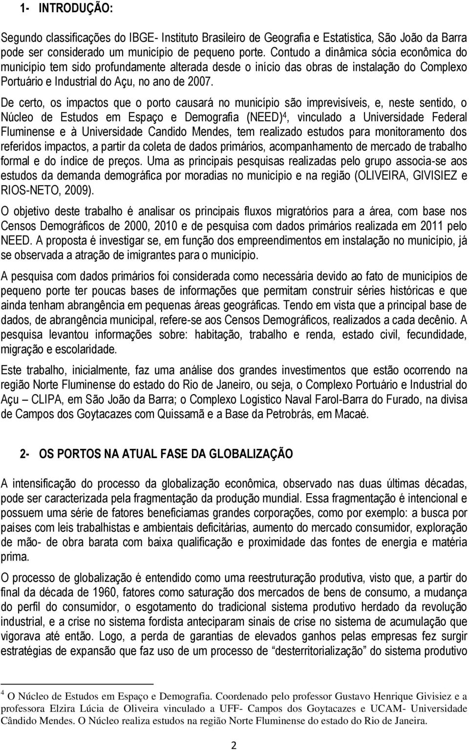 De certo, os impactos que o porto causará no município são imprevisíveis, e, neste sentido, o Núcleo de Estudos em Espaço e Demografia (NEED) 4, vinculado a Universidade Federal Fluminense e à