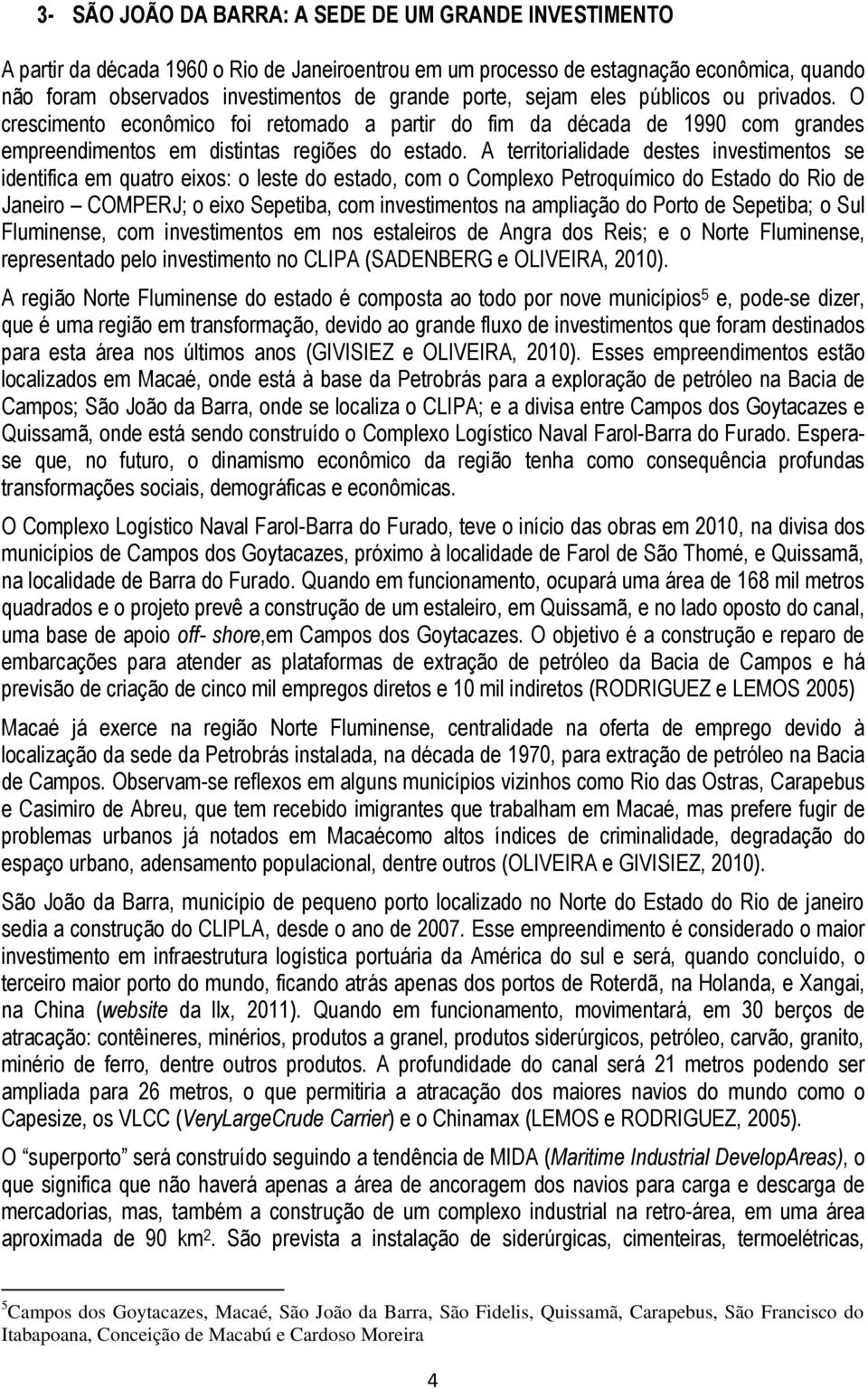 A territorialidade destes investimentos se identifica em quatro eixos: o leste do estado, com o Complexo Petroquímico do Estado do Rio de Janeiro COMPERJ; o eixo Sepetiba, com investimentos na