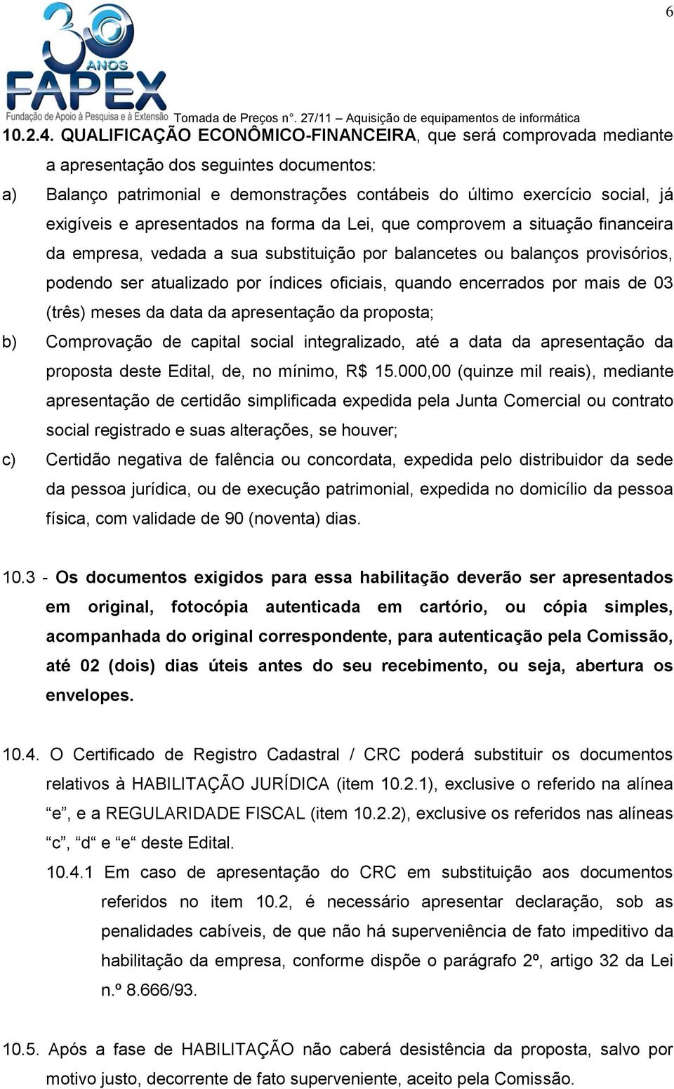 apresentados na forma da Lei, que comprovem a situação financeira da empresa, vedada a sua substituição por balancetes ou balanços provisórios, podendo ser atualizado por índices oficiais, quando