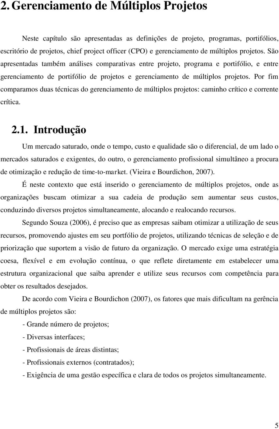 Por fim comparamos duas técnicas do gerenciamento de múltiplos projetos: caminho crítico e corrente crítica. 2.1.