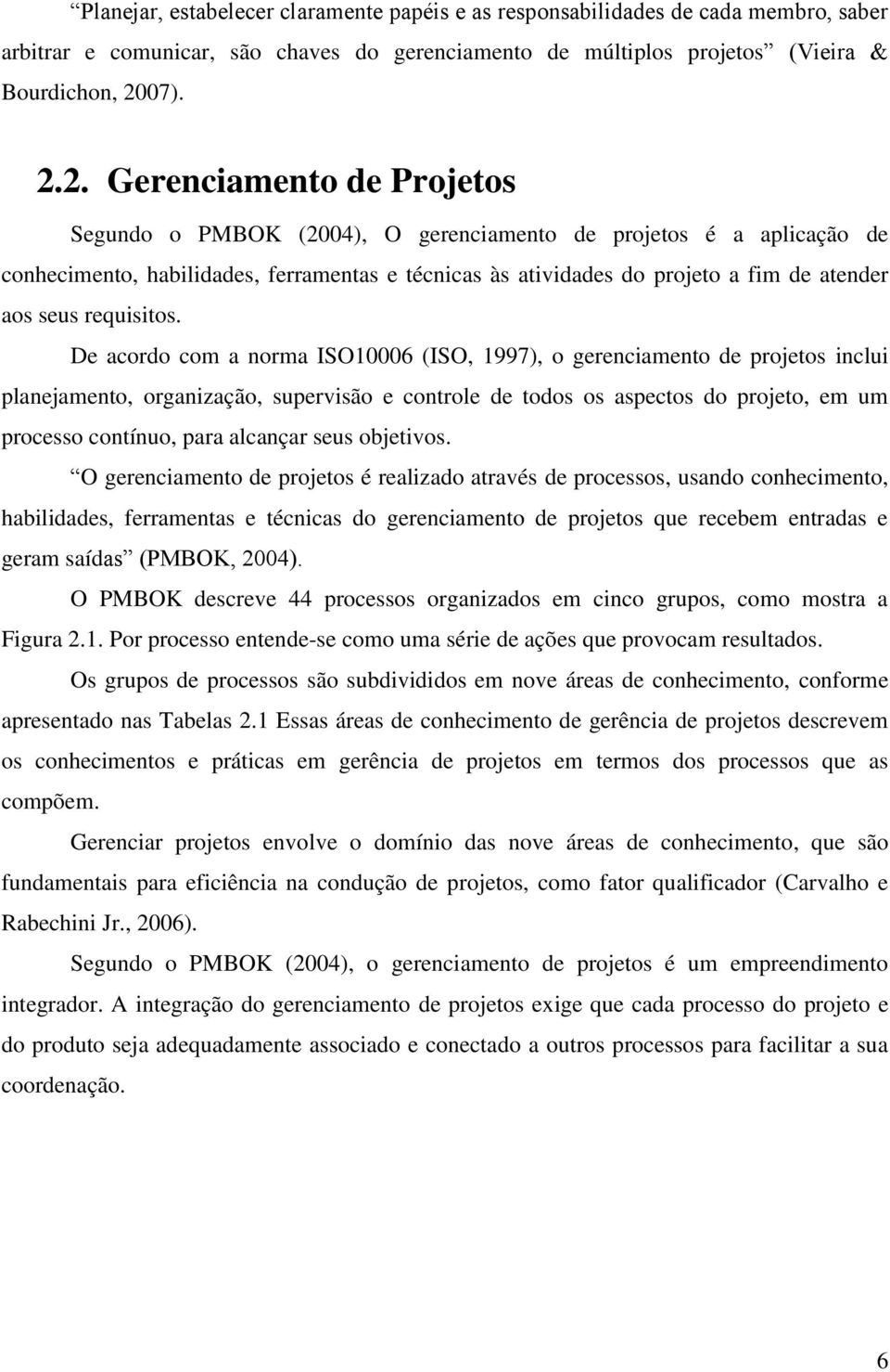 2. Gerenciamento de Projetos Segundo o PMBOK (2004), O gerenciamento de projetos é a aplicação de conhecimento, habilidades, ferramentas e técnicas às atividades do projeto a fim de atender aos seus