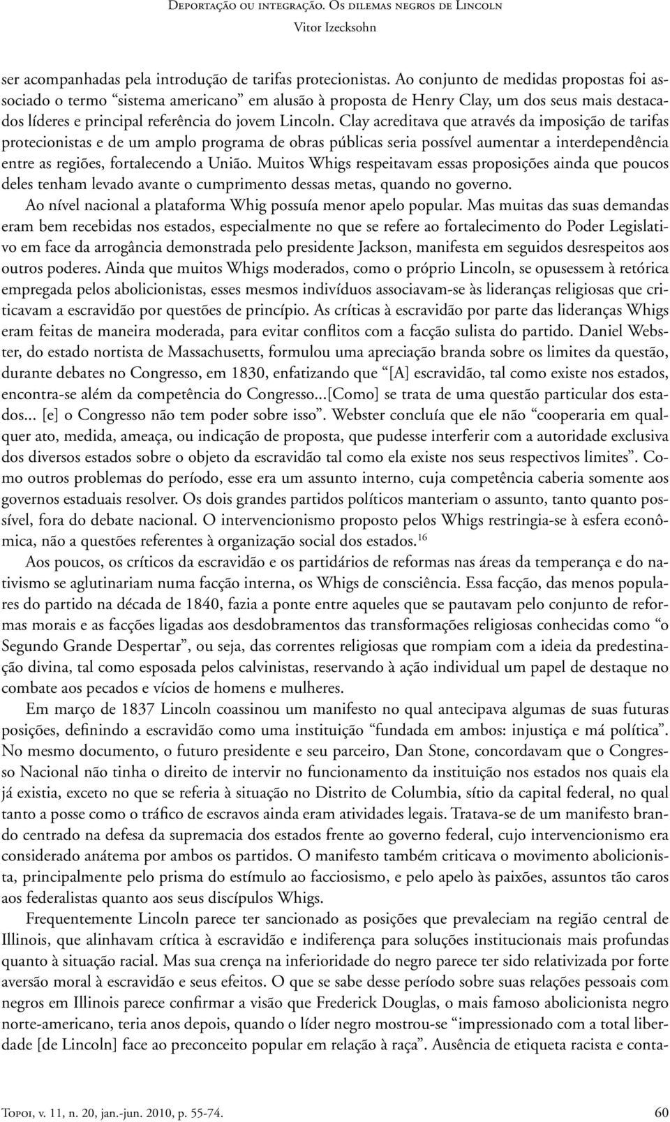 Clay acreditava que através da imposição de tarifas protecionistas e de um amplo programa de obras públicas seria possível aumentar a interdependência entre as regiões, fortalecendo a União.