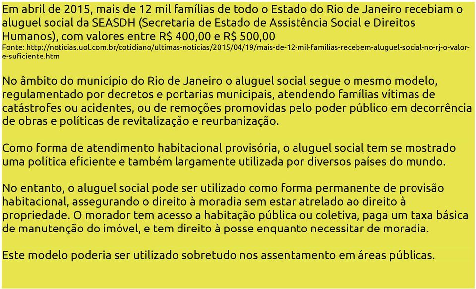 htm No âmbito do município do Rio de Janeiro o aluguel social segue o mesmo modelo, regulamentado por decretos e portarias municipais, atendendo famílias vítimas de catástrofes ou acidentes, ou de