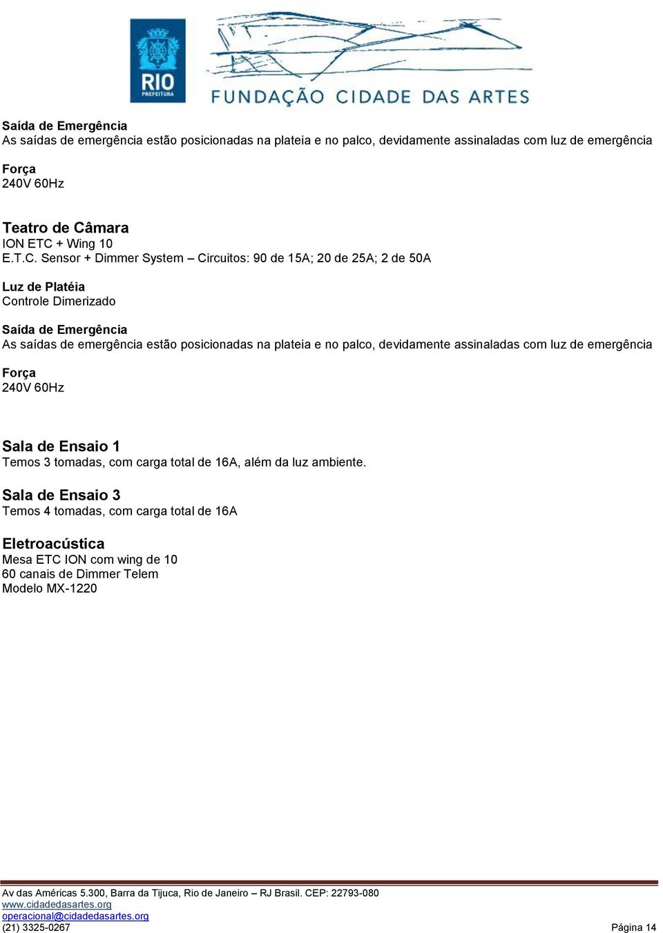 posicionadas na plateia e no palco, devidamente assinaladas com luz de emergência Força 240V 60Hz Sala de Ensaio 1 Temos 3 tomadas, com carga total de 16A, além da luz
