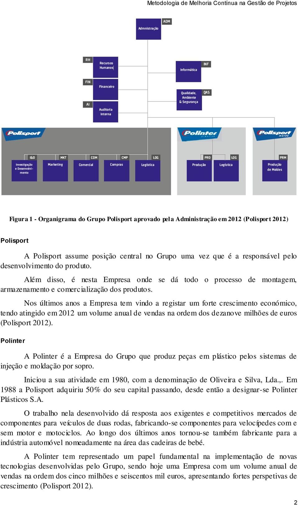 Nos últimos anos a Empresa tem vindo a registar um forte crescimento económico, tendo atingido em 2012 um volume anual de vendas na ordem dos dezanove milhões de euros (Polisport 2012).