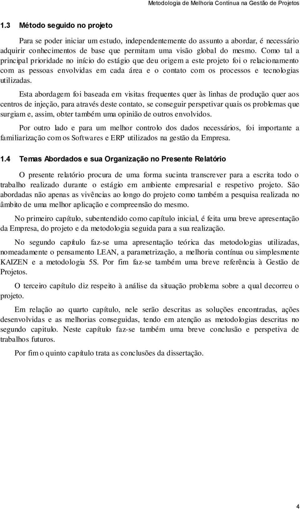 Esta abordagem foi baseada em visitas frequentes quer às linhas de produção quer aos centros de injeção, para através deste contato, se conseguir perspetivar quais os problemas que surgiam e, assim,