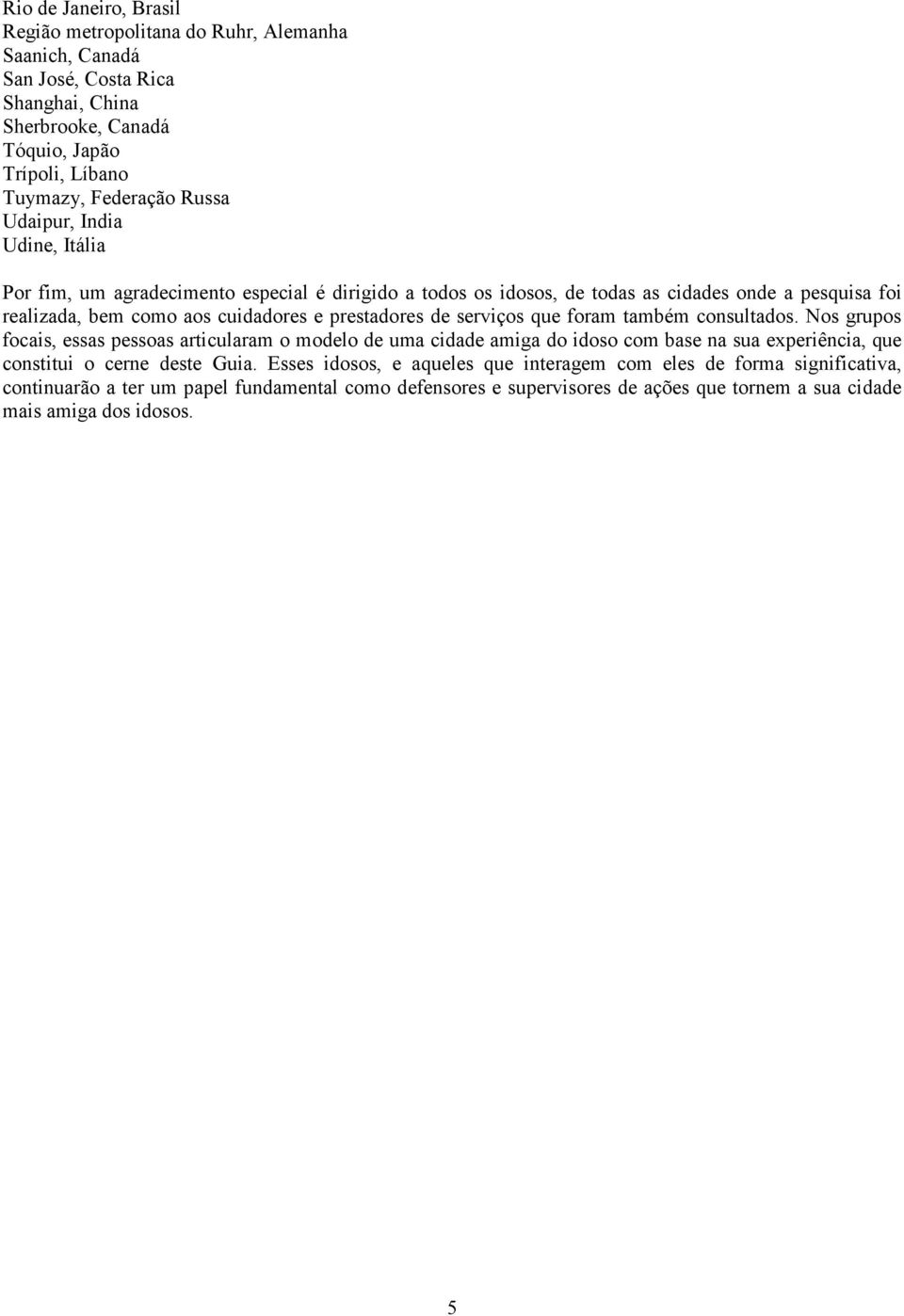 serviços que foram também consultados. Nos grupos focais, essas pessoas articularam o modelo de uma cidade amiga do idoso com base na sua experiência, que constitui o cerne deste Guia.