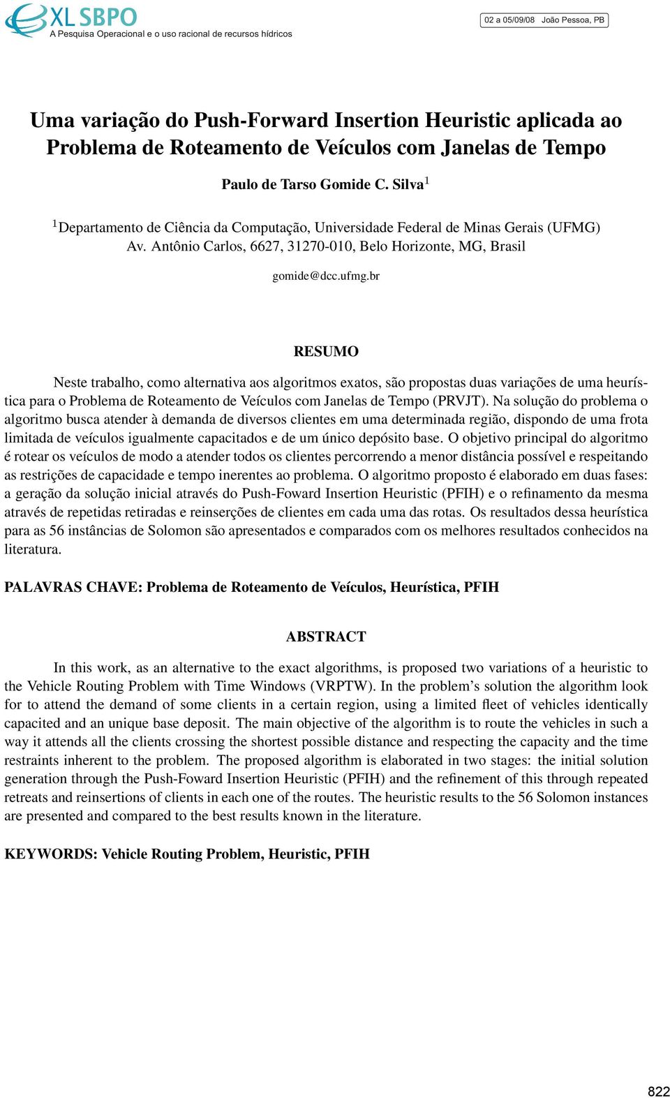 br RESUMO Neste trabalho, como alternativa aos algoritmos exatos, são propostas duas variações de uma heurística para o Problema de Roteamento de Veículos com Janelas de Tempo (PRVJT).