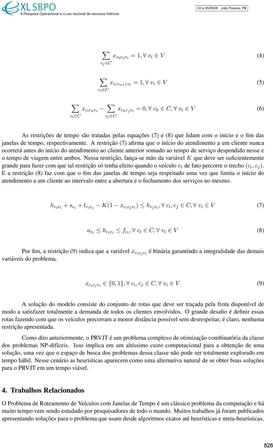 A restrição (7) afirma que o início do atendimento a um cliente nunca ocorrerá antes do início do atendimento ao cliente anterior somado ao tempo de serviço despendido nesse e o tempo de viagem entre