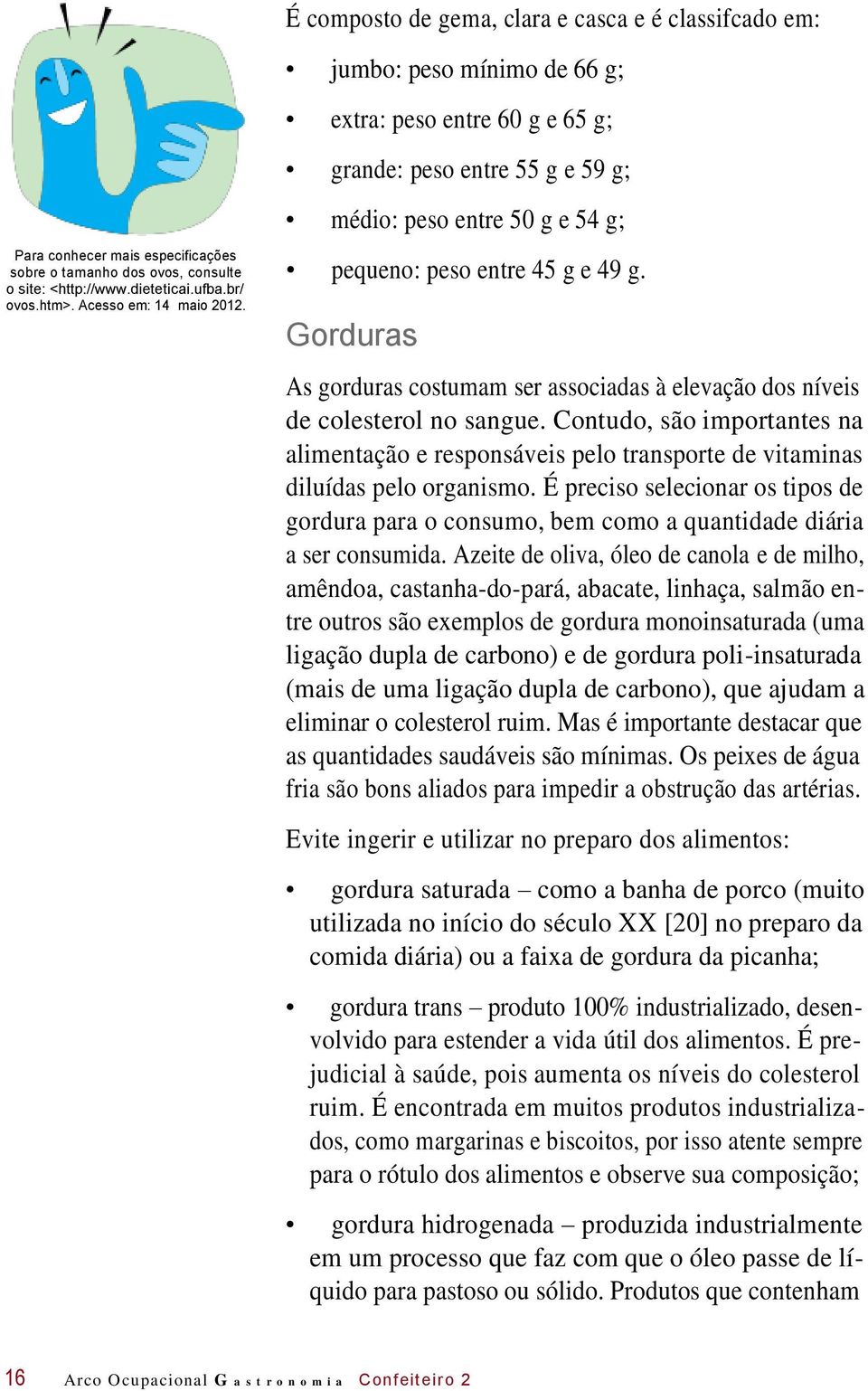 Gorduras As gorduras costumam ser associadas à elevação dos níveis de colesterol no sangue. Contudo, são importantes na alimentação e responsáveis pelo transporte de vitaminas diluídas pelo organismo.