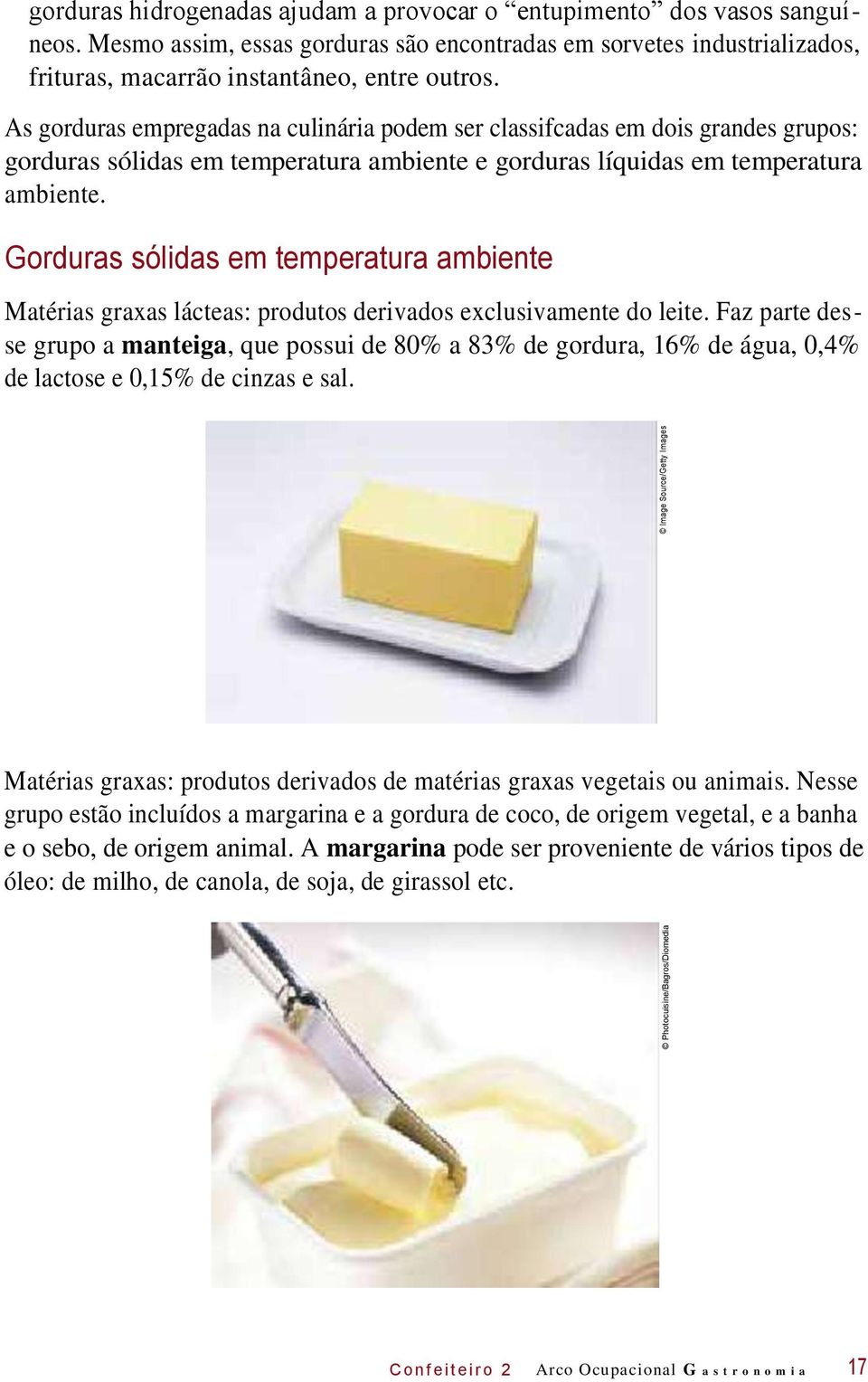 As gorduras empregadas na culinária podem ser classifcadas em dois grandes grupos: gorduras sólidas em temperatura ambiente e gorduras líquidas em temperatura ambiente.