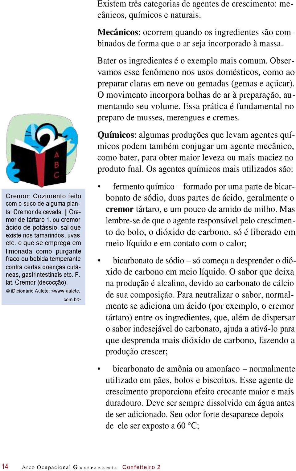 O movimento incorpora bolhas de ar à preparação, aumentando seu volume. Essa prática é fundamental no preparo de musses, merengues e cremes.