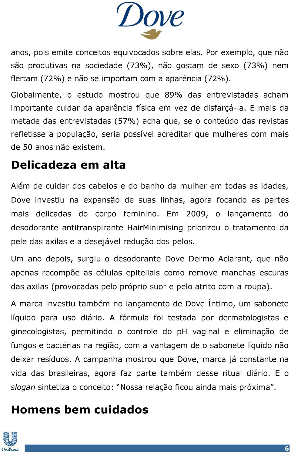 E mais da metade das entrevistadas (57%) acha que, se o conteúdo das revistas refletisse a população, seria possível acreditar que mulheres com mais de 50 anos não existem.