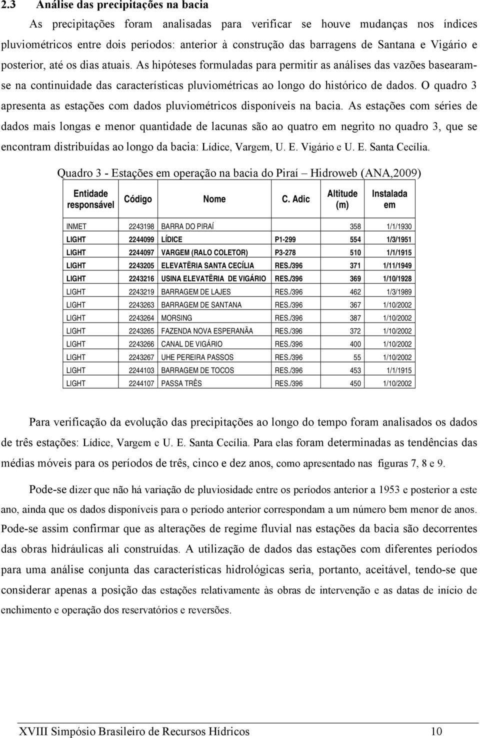 As hipóteses formuladas para permitir as análises das vazões basearamse na continuidade das características pluviométricas ao longo do histórico de dados.