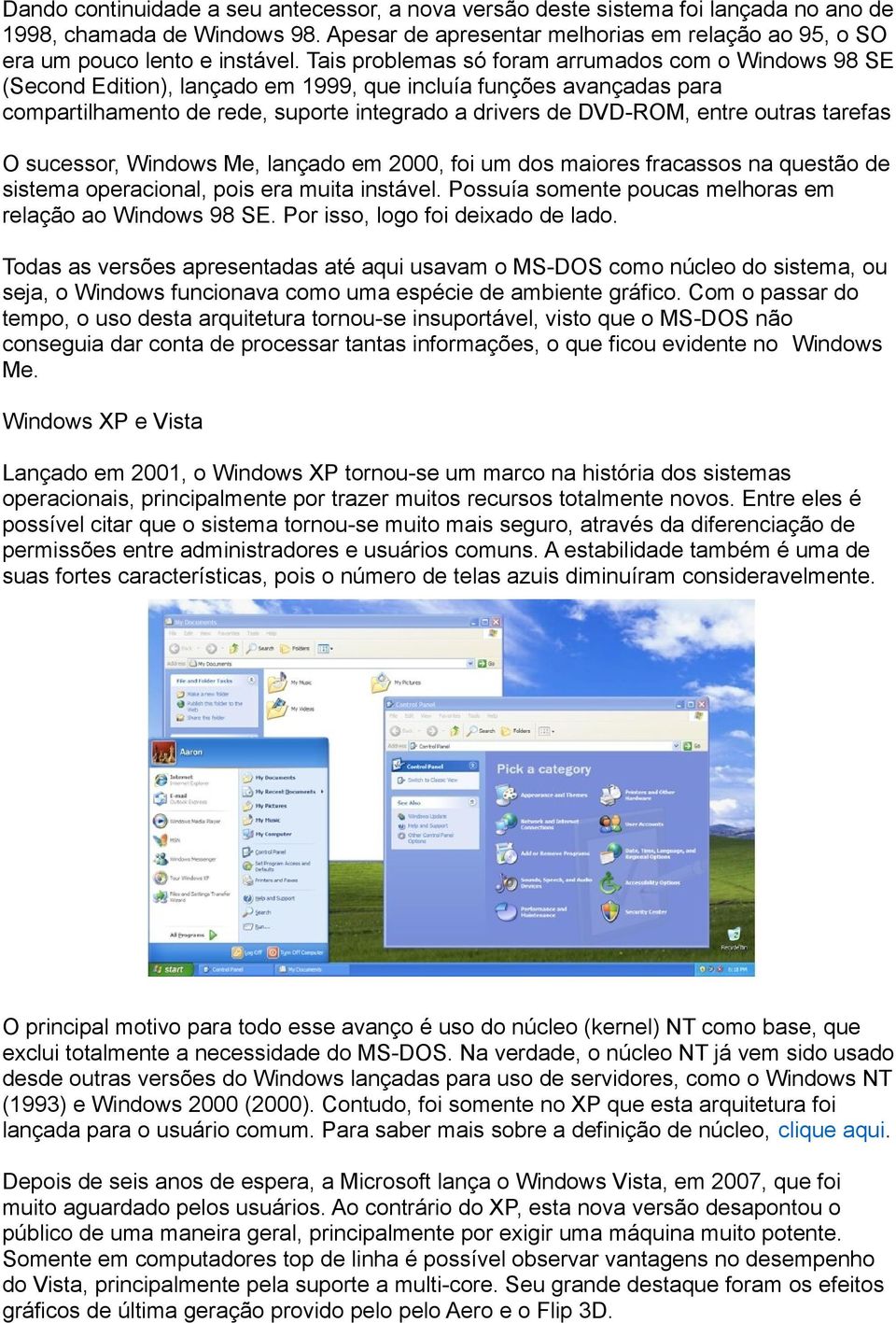 outras tarefas O sucessor, Windows Me, lançado em 2000, foi um dos maiores fracassos na questão de sistema operacional, pois era muita instável.