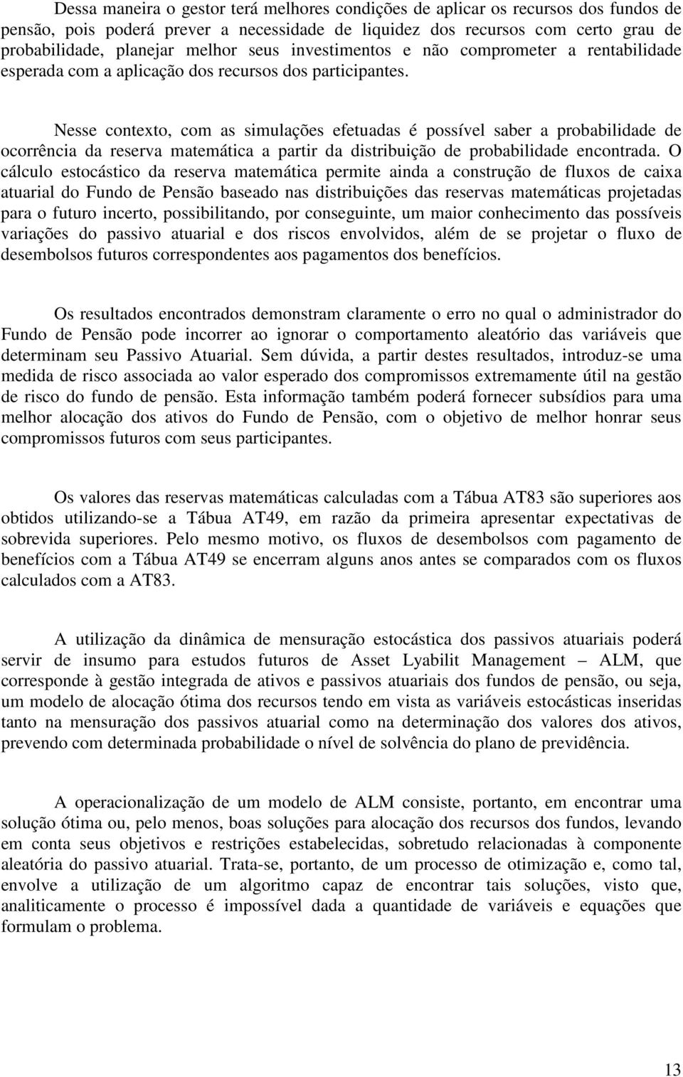 Nesse contexto, com as simulações efetuadas é possível saber a probabilidade de ocorrência da reserva matemática a partir da distribuição de probabilidade encontrada.