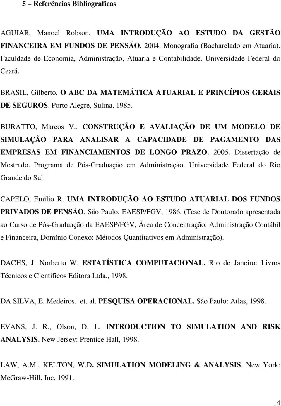 BURATTO, Marcos V.. CONSTRUÇÃO E AVALIAÇÃO DE UM MODELO DE SIMULAÇÃO PARA ANALISAR A CAPACIDADE DE PAGAMENTO DAS EMPRESAS EM FINANCIAMENTOS DE LONGO PRAZO. 2005. Dissertação de Mestrado.