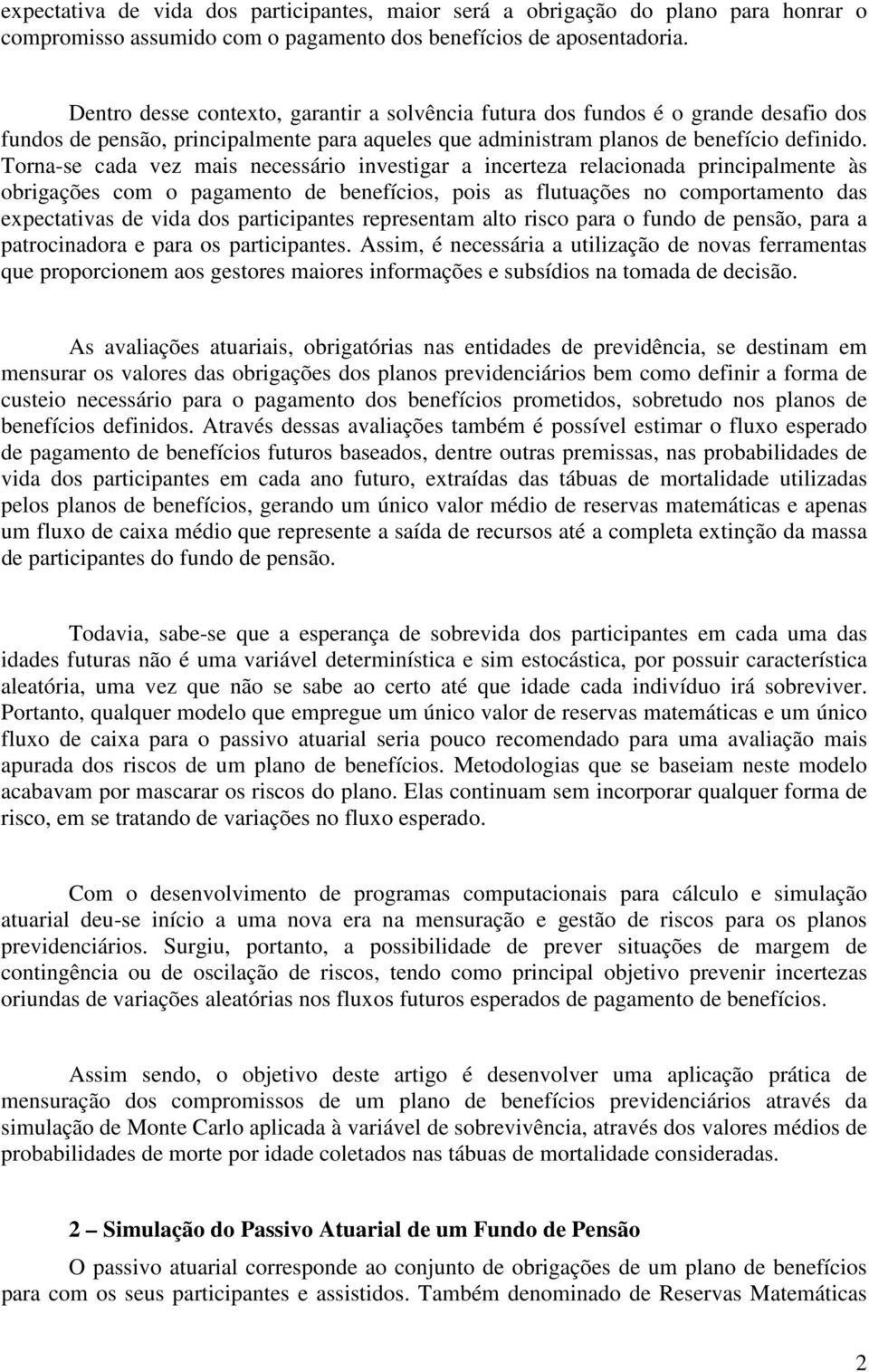 Torna-se cada vez mais necessário investigar a incerteza relacionada principalmente às obrigações com o pagamento de benefícios, pois as flutuações no comportamento das expectativas de vida dos