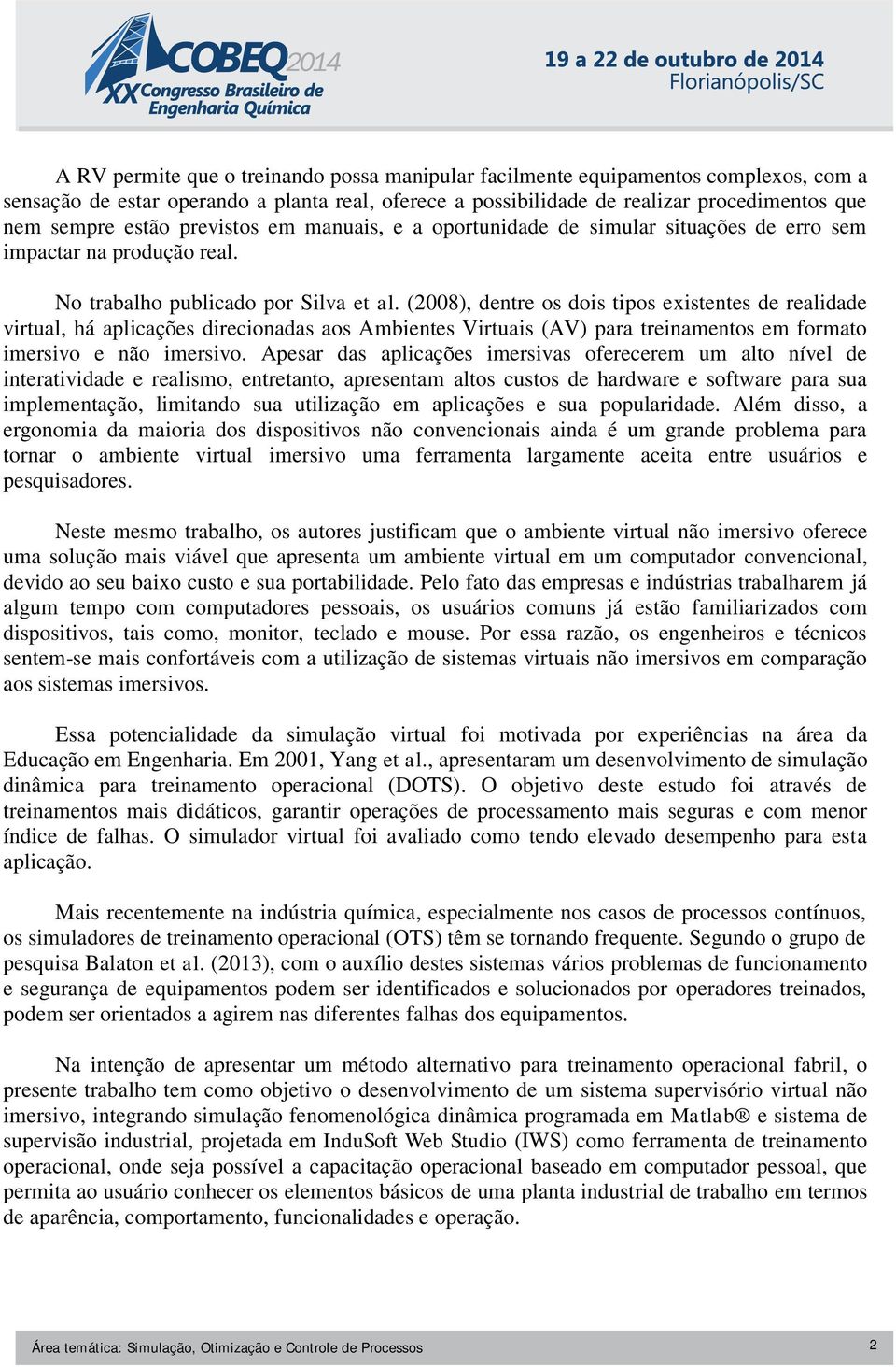 (2008), dentre os dois tipos existentes de realidade virtual, há aplicações direcionadas aos Ambientes Virtuais (AV) para treinamentos em formato imersivo e não imersivo.