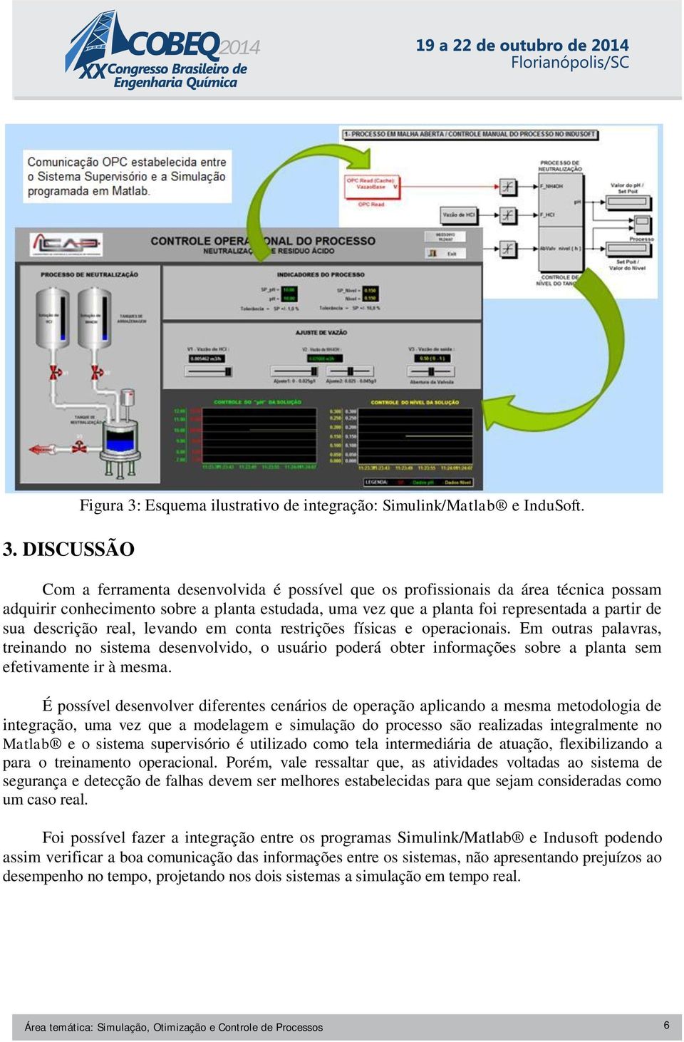 real, levando em conta restrições físicas e operacionais. Em outras palavras, treinando no sistema desenvolvido, o usuário poderá obter informações sobre a planta sem efetivamente ir à mesma.