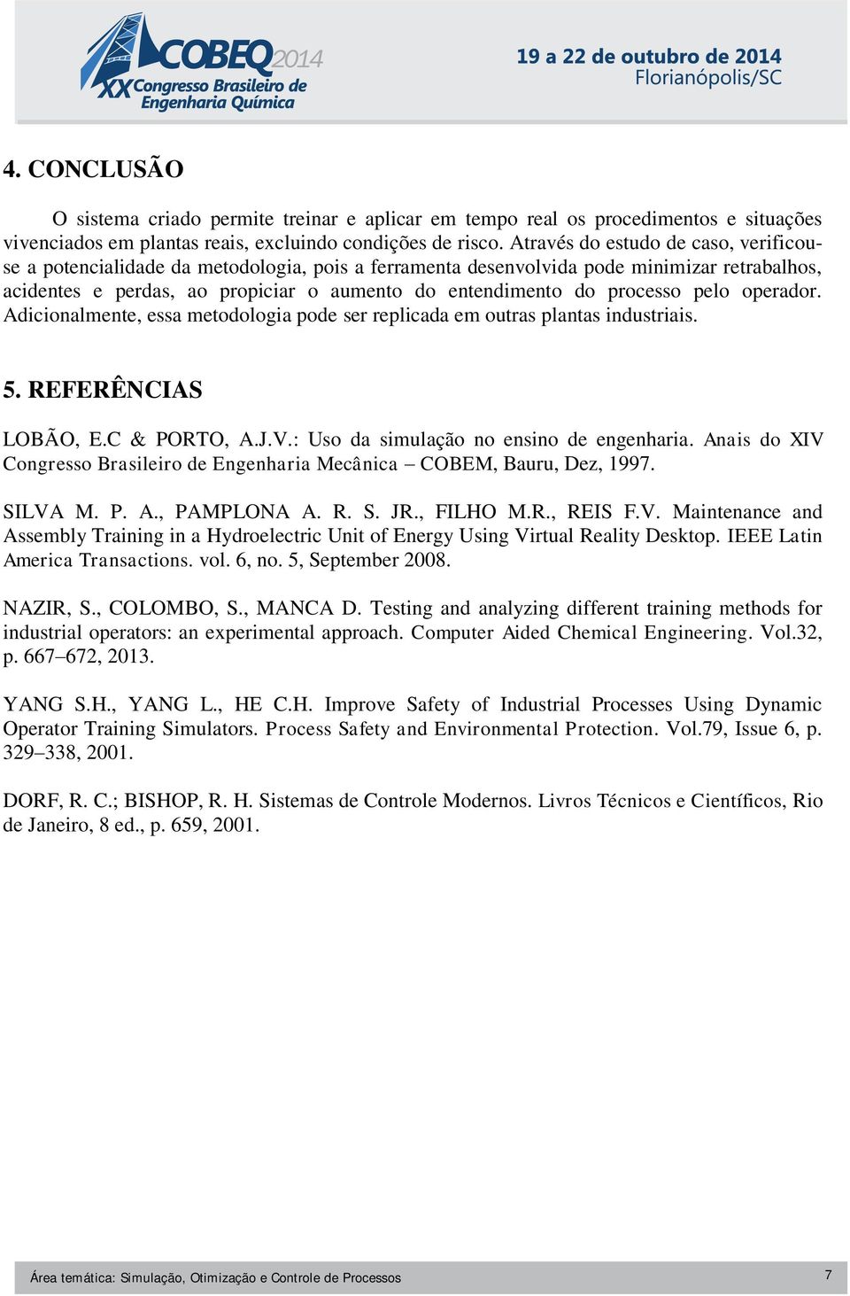 processo pelo operador. Adicionalmente, essa metodologia pode ser replicada em outras plantas industriais. 5. REFERÊNCIAS LOBÃO, E.C & PORTO, A.J.V.: Uso da simulação no ensino de engenharia.