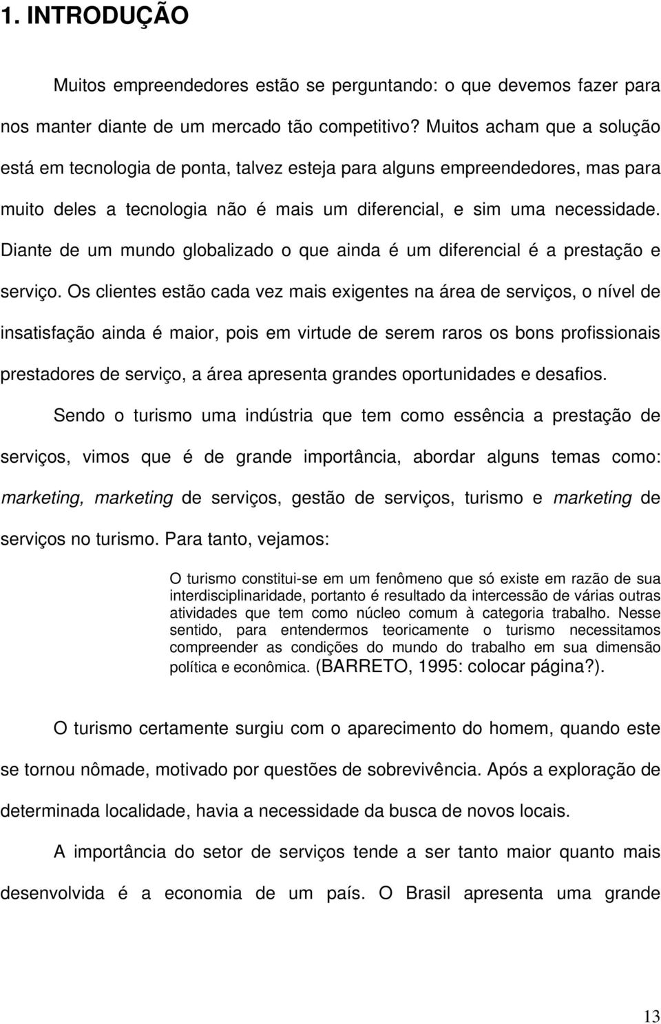 Diante de um mundo globalizado o que ainda é um diferencial é a prestação e serviço.