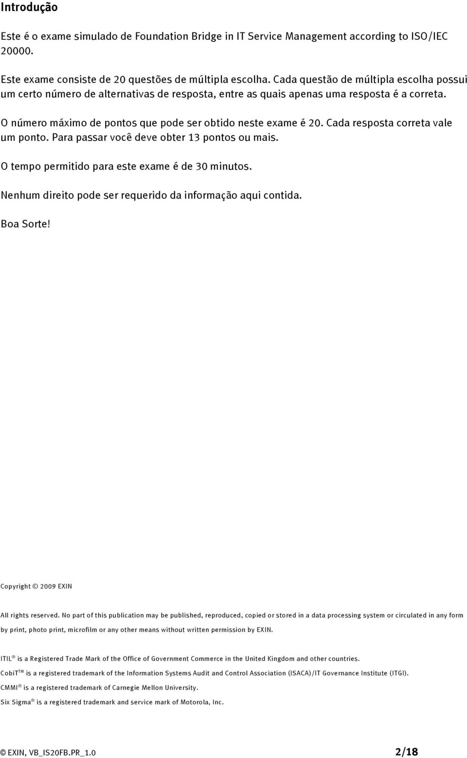 Cada resposta correta vale um ponto. Para passar você deve obter 13 pontos ou mais. O tempo permitido para este exame é de 30 minutos. Nenhum direito pode ser requerido da informação aqui contida.