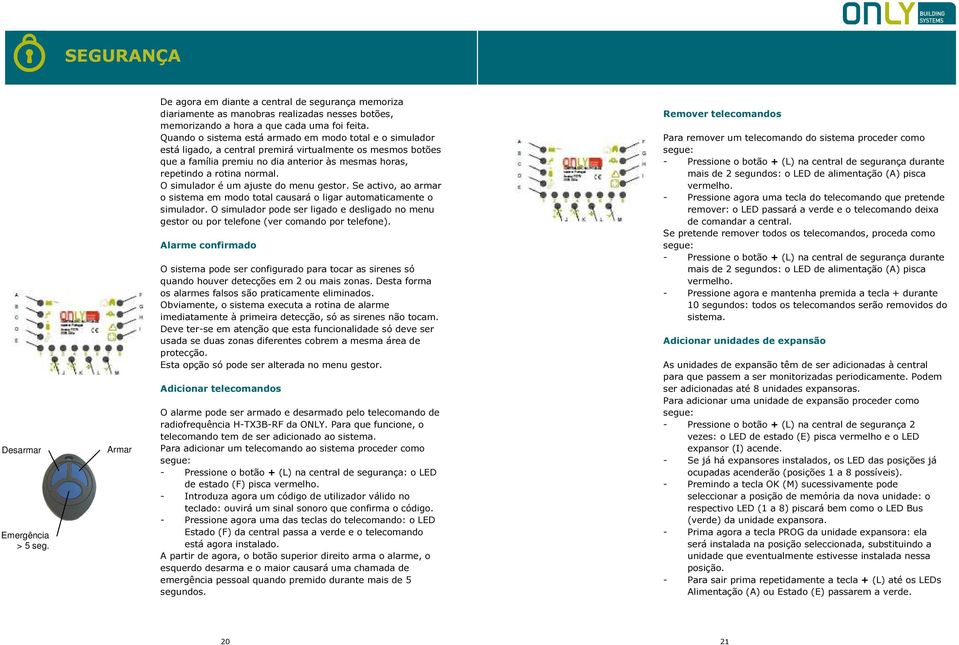 O simulador é um ajuste do menu gestor. Se activo, ao armar o sistema em modo total causará o ligar automaticamente o simulador.