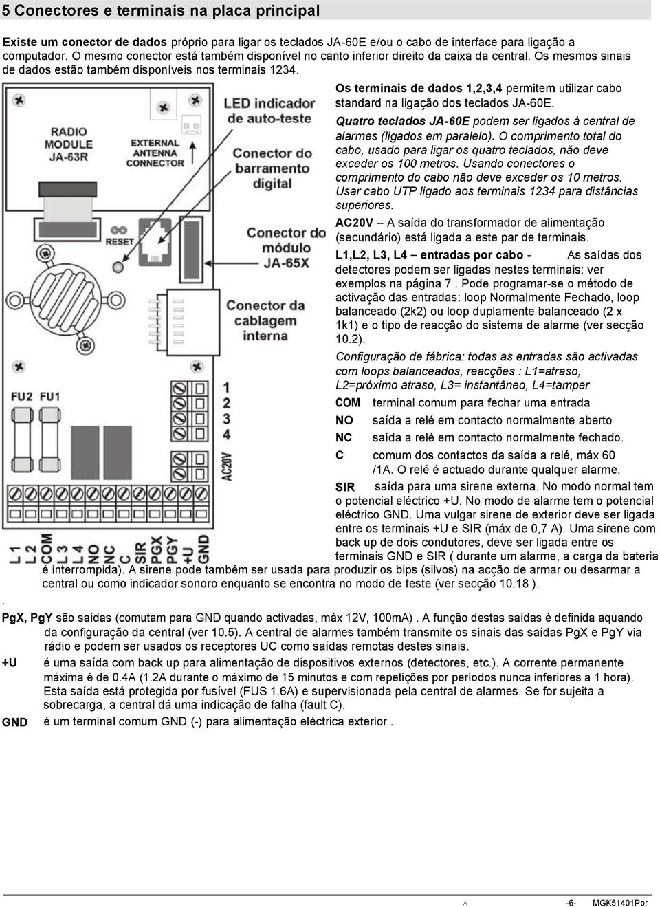 Os terminais de dados 1,2,3,4 permitem utilizar cabo standard na ligação dos teclados JA-60E. Quatro teclados JA-60E podem ser ligados à central de alarmes (ligados em paralelo).